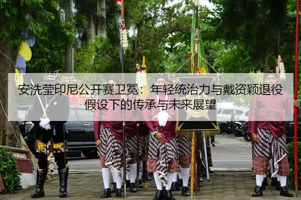 安洗莹印尼公开赛卫冕：年轻统治力与戴资颖退役假设下的传承与未来展望