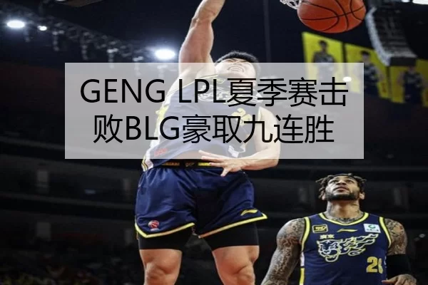 GENG LPL夏季赛击败BLG豪取九连胜