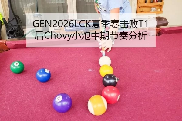 GEN2026LCK夏季赛击败T1后Chovy小炮中期节奏分析